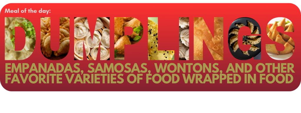 Dumpling Day: empanadas, samosas, wontons, and other varieties of food wrapped in food.